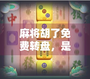 麻将胡了免费转盘，是娱乐新宠，还是套路陷阱？