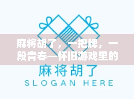 麻将胡了，一把牌，一段青春—怀旧游戏里的时代记忆