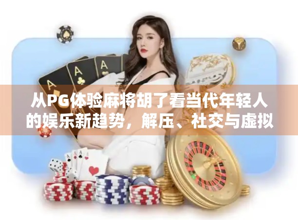 从PG体验麻将胡了看当代年轻人的娱乐新趋势，解压、社交与虚拟成就感的完美融合