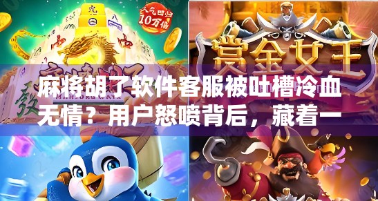 麻将胡了软件客服被吐槽冷血无情？用户怒喷背后，藏着一个行业真相！