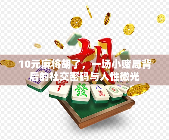 10元麻将胡了，一场小赌局背后的社交密码与人性微光