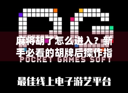 麻将胡了怎么进入？新手必看的胡牌后操作指南！