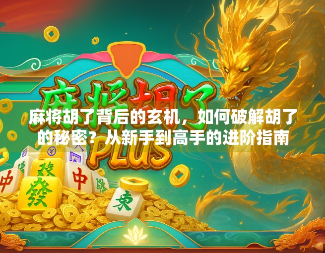 麻将胡了背后的玄机，如何破解胡了的秘密？从新手到高手的进阶指南