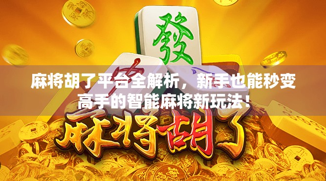 麻将胡了平台全解析，新手也能秒变高手的智能麻将新玩法！