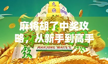 麻将胡了中奖攻略，从新手到高手的进阶秘籍，赢钱不是梦！