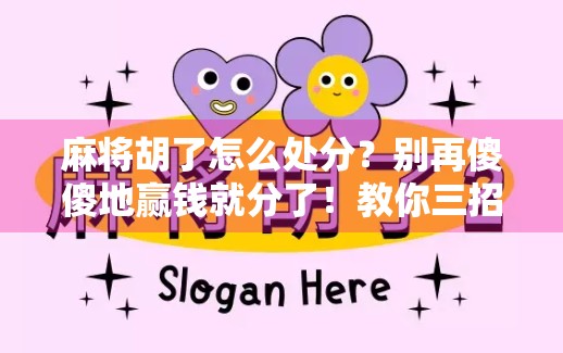 麻将胡了怎么处分？别再傻傻地赢钱就分了！教你三招让牌局更和谐、朋友更铁！
