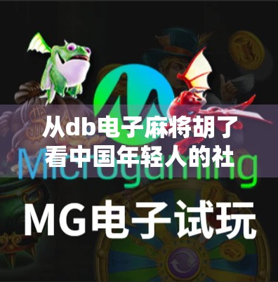 从db电子麻将胡了看中国年轻人的社交新方式，虚拟牌桌上的情感联结