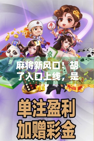 麻将新风口！胡了入口上线，是娱乐升级还是赌博陷阱？