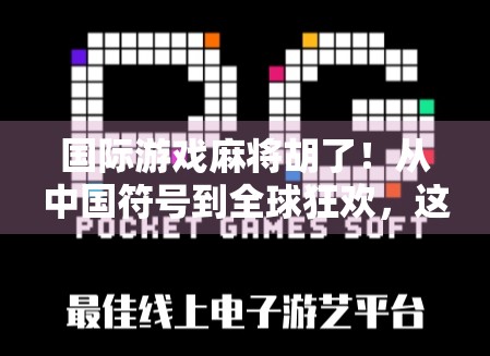 国际游戏麻将胡了！从中国符号到全球狂欢，这波文化输出太硬核！