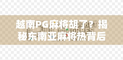 越南PG麻将胡了？揭秘东南亚麻将热背后的财富密码与文化迷思