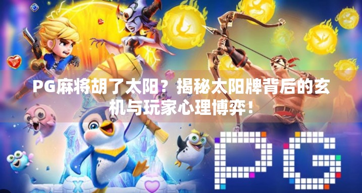 PG麻将胡了太阳？揭秘太阳牌背后的玄机与玩家心理博弈！