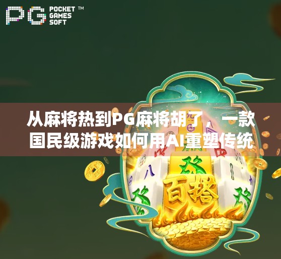 从麻将热到PG麻将胡了，一款国民级游戏如何用AI重塑传统玩法？