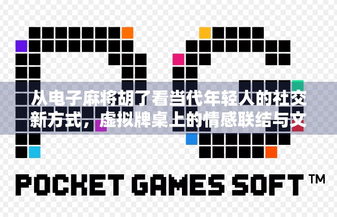 从电子麻将胡了看当代年轻人的社交新方式，虚拟牌桌上的情感联结与文化传承