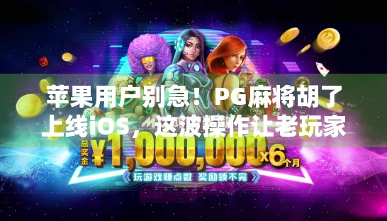 苹果用户别急！PG麻将胡了上线iOS，这波操作让老玩家直呼真香！