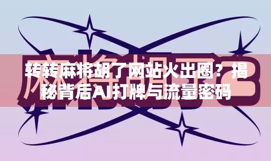 转转麻将胡了网站火出圈？揭秘背后AI打牌与流量密码