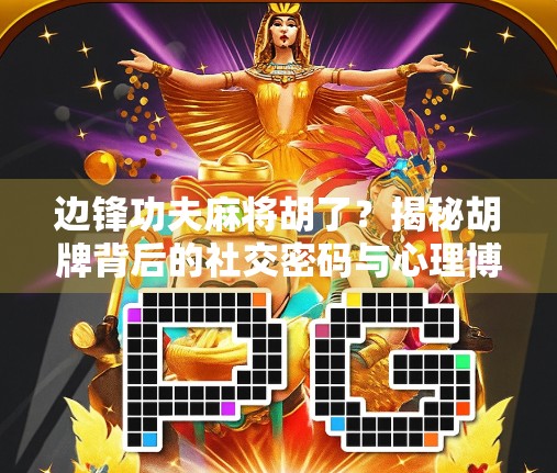 边锋功夫麻将胡了？揭秘胡牌背后的社交密码与心理博弈！