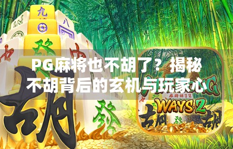 PG麻将也不胡了？揭秘不胡背后的玄机与玩家心态大起底！