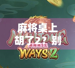 麻将桌上胡了2？别急，先搞懂这5个关键点！