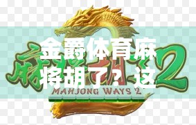 金爵体育麻将胡了？这不仅是牌技的胜利，更是城市文化的新名片！