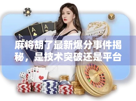 麻将胡了最新爆分事件揭秘，是技术突破还是平台漏洞？玩家热议背后隐藏的真相！