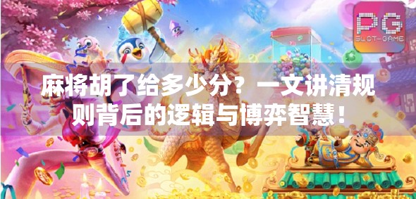 麻将胡了给多少分？一文讲清规则背后的逻辑与博弈智慧！